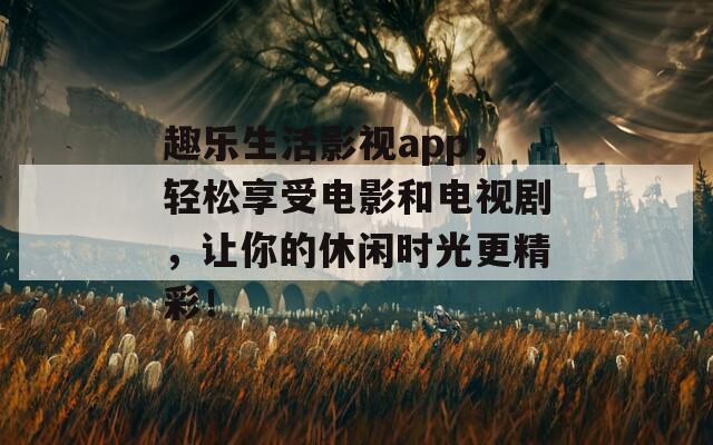 趣樂生活影視app，輕松享受電影和電視劇，讓你的休閑時光更精彩！