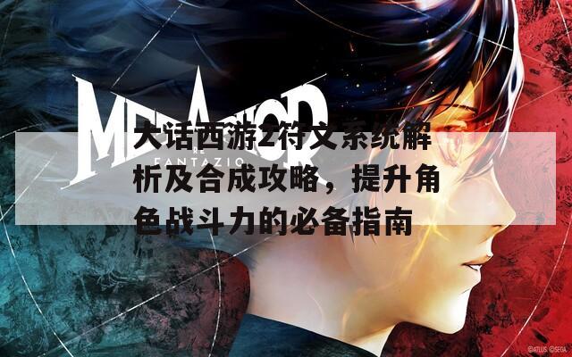 大話(huà)西游2符文系統(tǒng)解析及合成攻略，提升角色戰(zhàn)斗力的必備指南