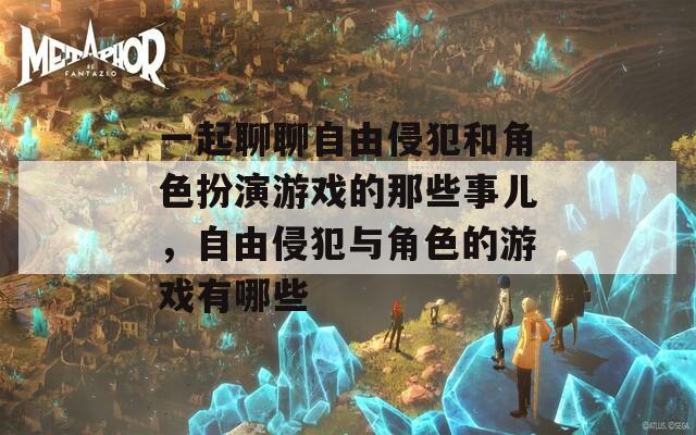 一起聊聊自由侵犯和角色扮演游戲的那些事兒，自由侵犯與角色的游戲有哪些
