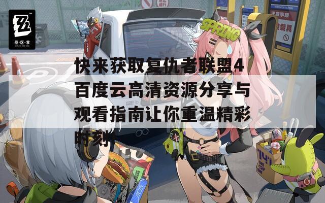 快來(lái)獲取復(fù)仇者聯(lián)盟4百度云高清資源分享與觀看指南讓你重溫精彩時(shí)刻！