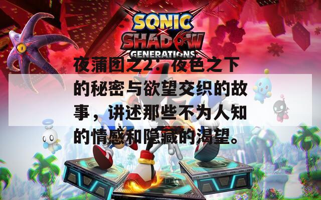 夜蒲團之2：夜色之下的秘密與欲望交織的故事，講述那些不為人知的情感和隱藏的渴望。