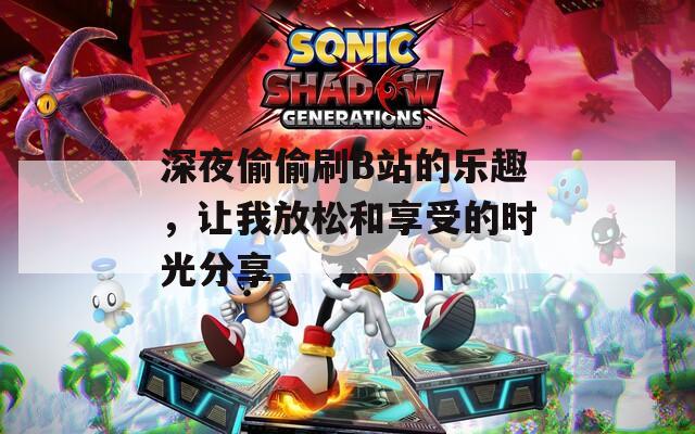 深夜偷偷刷B站的樂趣，讓我放松和享受的時光分享