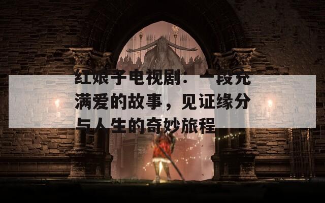 紅娘子電視?。阂欢纬錆M愛的故事，見證緣分與人生的奇妙旅程