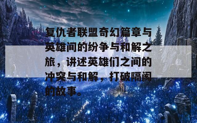 復仇者聯(lián)盟奇幻篇章與英雄間的紛爭與和解之旅，講述英雄們之間的沖突與和解，打破隔閡的故事。
