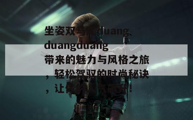 坐姿雙馬尾duangduangduang帶來的魅力與風格之旅，輕松駕馭的時尚秘訣，讓你的人氣飆升！