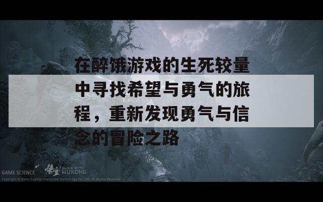 在醉餓游戲的生死較量中尋找希望與勇氣的旅程，重新發(fā)現(xiàn)勇氣與信念的冒險(xiǎn)之路