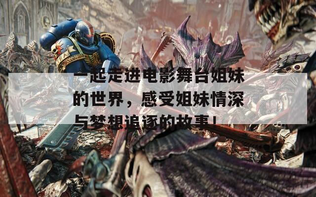 一起走進(jìn)電影舞臺(tái)姐妹的世界，感受姐妹情深與夢(mèng)想追逐的故事！
