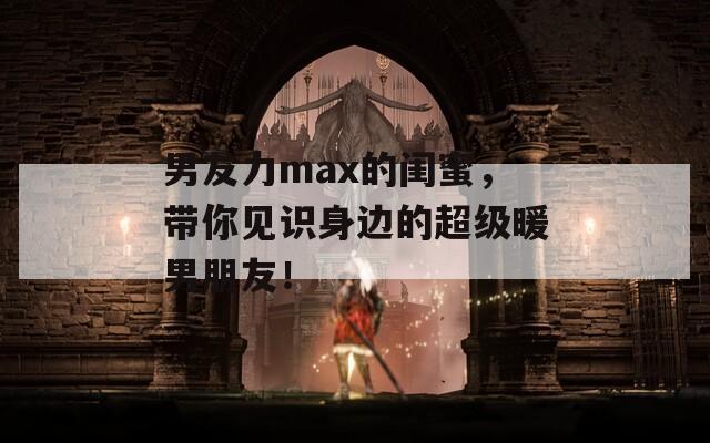 男友力max的閨蜜，帶你見(jiàn)識(shí)身邊的超級(jí)暖男朋友！