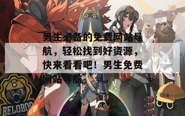 男生必備的免費(fèi)網(wǎng)站導(dǎo)航，輕松找到好資源，快來看看吧！男生免費(fèi)網(wǎng)站導(dǎo)航