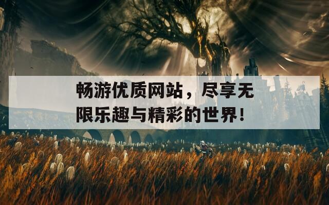 暢游優(yōu)質(zhì)網(wǎng)站，盡享無(wú)限樂(lè)趣與精彩的世界！