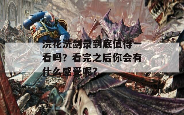 浣花洗劍錄到底值得一看嗎？看完之后你會有什么感受呢？