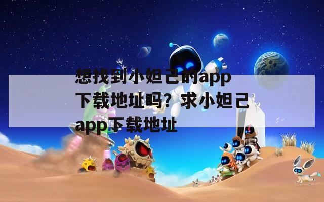 想找到小妲己的app下載地址嗎？求小妲己app下載地址