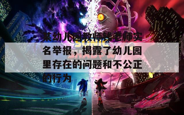 某幼兒園教師錢老師實(shí)名舉報(bào)，揭露了幼兒園里存在的問題和不公正的行為