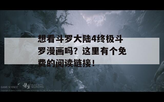 想看斗羅大陸4終極斗羅漫畫嗎？這里有個免費的閱讀鏈接！
