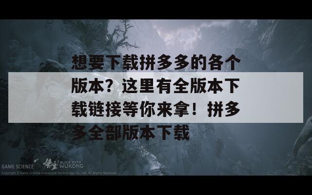 想要下載拼多多的各個(gè)版本？這里有全版本下載鏈接等你來(lái)拿！拼多多全部版本下載