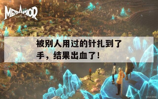 被別人用過的針扎到了手，結(jié)果出血了！