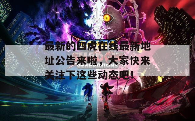 最新的四虎在線最新地址公告來啦，大家快來關(guān)注下這些動態(tài)吧！
