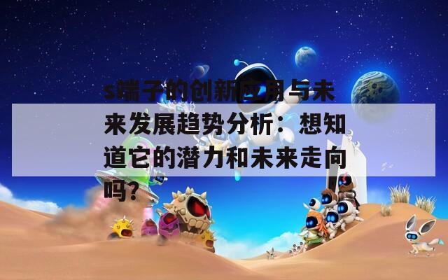 s端子的創(chuàng)新應用與未來發(fā)展趨勢分析：想知道它的潛力和未來走向嗎？