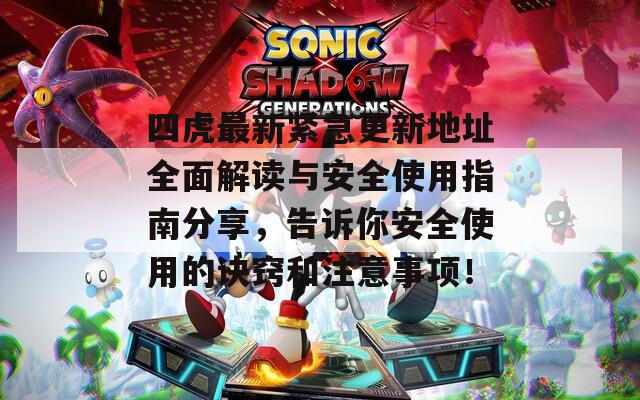 四虎最新緊急更新地址全面解讀與安全使用指南分享，告訴你安全使用的訣竅和注意事項！