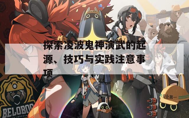 探索凌波鬼神演武的起源、技巧與實踐注意事項