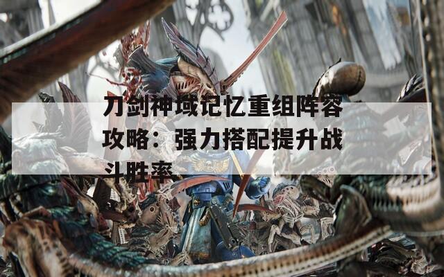 刀劍神域記憶重組陣容攻略：強力搭配提升戰(zhàn)斗勝率