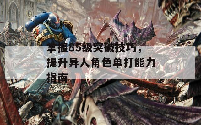 掌握85級(jí)突破技巧，提升異人角色單打能力指南