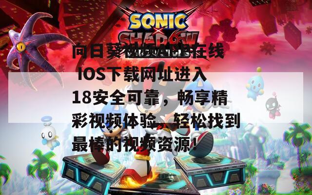 向日葵視頻APP在線 IOS下載網(wǎng)址進(jìn)入18安全可靠，暢享精彩視頻體驗，輕松找到最棒的視頻資源！