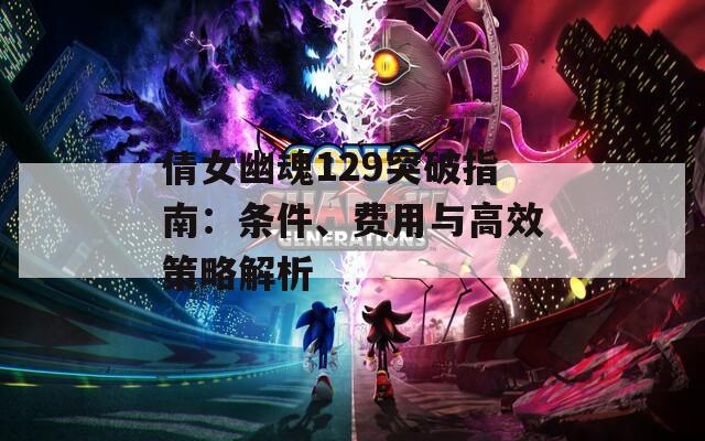 倩女幽魂129突破指南：條件、費用與高效策略解析