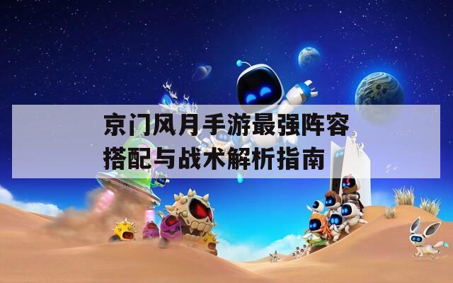 京門風(fēng)月手游最強(qiáng)陣容搭配與戰(zhàn)術(shù)解析指南
