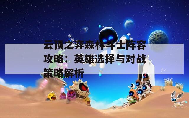 云頂之弈森林斗士陣容攻略：英雄選擇與對戰(zhàn)策略解析