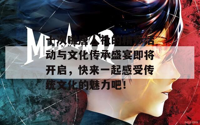 十次啦唐人社的精彩活動與文化傳承盛宴即將開啟，快來一起感受傳統(tǒng)文化的魅力吧！