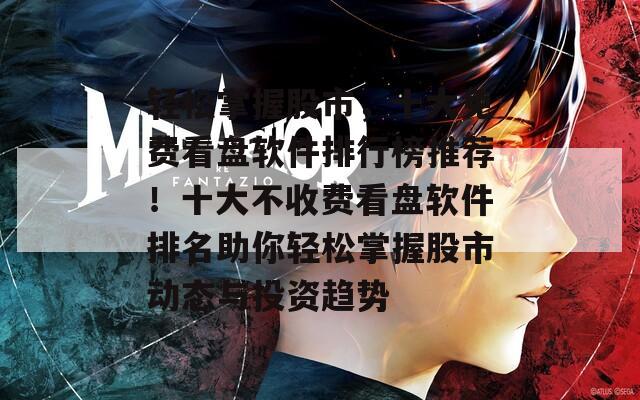 輕松掌握股市，十大免費(fèi)看盤(pán)軟件排行榜推薦！十大不收費(fèi)看盤(pán)軟件排名助你輕松掌握股市動(dòng)態(tài)與投資趨勢(shì)