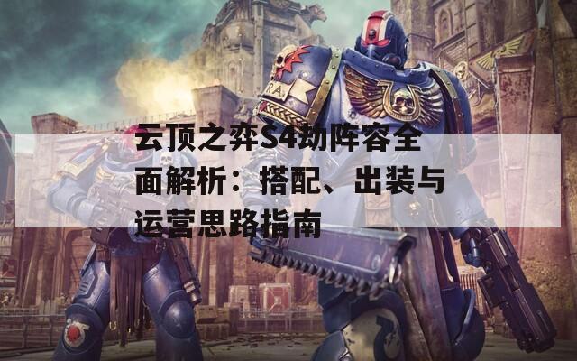 云頂之弈S4劫陣容全面解析：搭配、出裝與運(yùn)營(yíng)思路指南