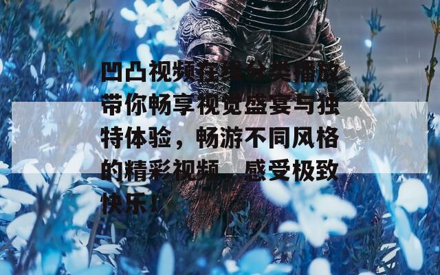 凹凸視頻在線分類播放帶你暢享視覺(jué)盛宴與獨(dú)特體驗(yàn)，暢游不同風(fēng)格的精彩視頻，感受極致快樂(lè)！