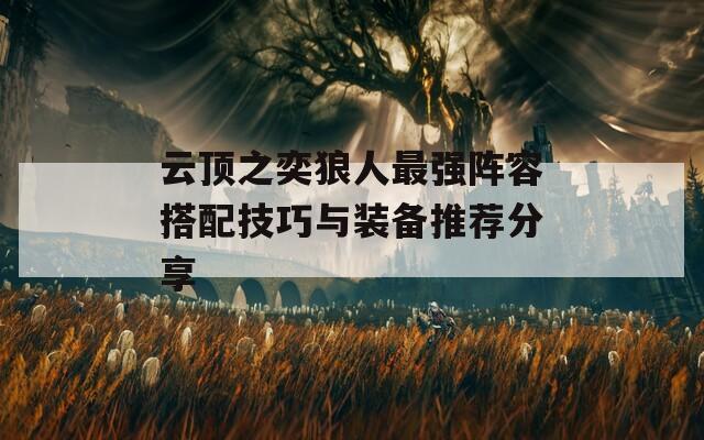 云頂之奕狼人最強(qiáng)陣容搭配技巧與裝備推薦分享
