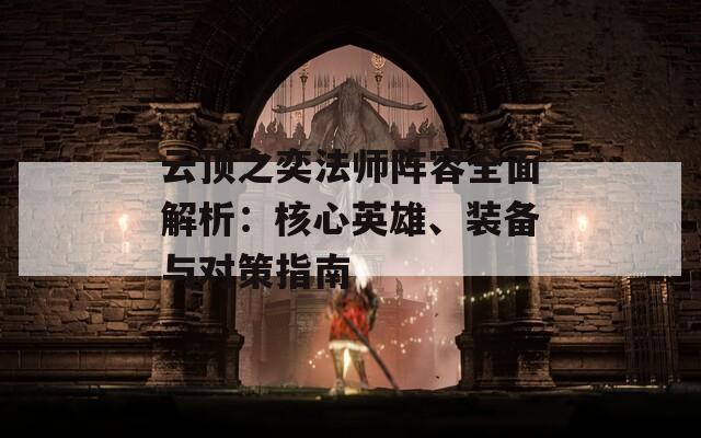 云頂之奕法師陣容全面解析：核心英雄、裝備與對策指南