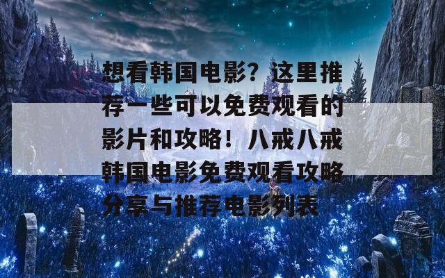 想看韓國(guó)電影？這里推薦一些可以免費(fèi)觀看的影片和攻略！八戒八戒韓國(guó)電影免費(fèi)觀看攻略分享與推薦電影列表