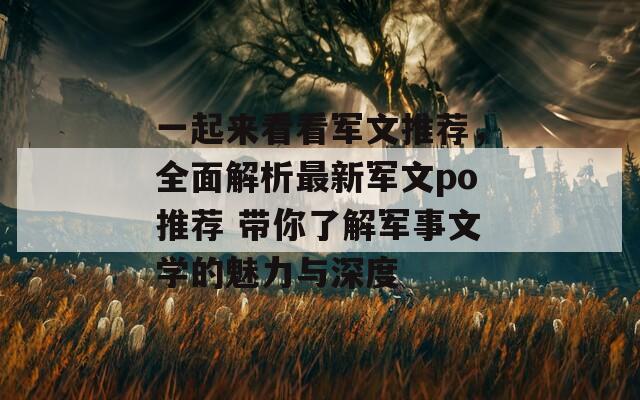 一起來看看軍文推薦，全面解析最新軍文po推薦 帶你了解軍事文學的魅力與深度