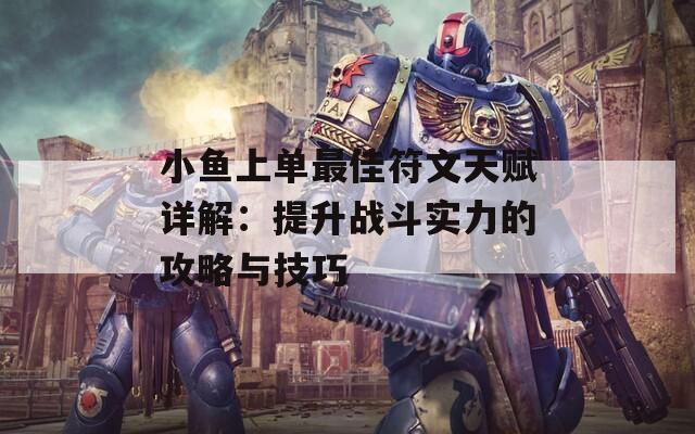 小魚(yú)上單最佳符文天賦詳解：提升戰(zhàn)斗實(shí)力的攻略與技巧