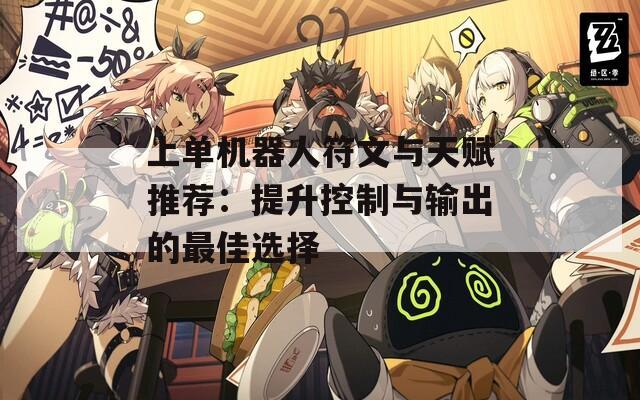 上單機器人符文與天賦推薦：提升控制與輸出的最佳選擇