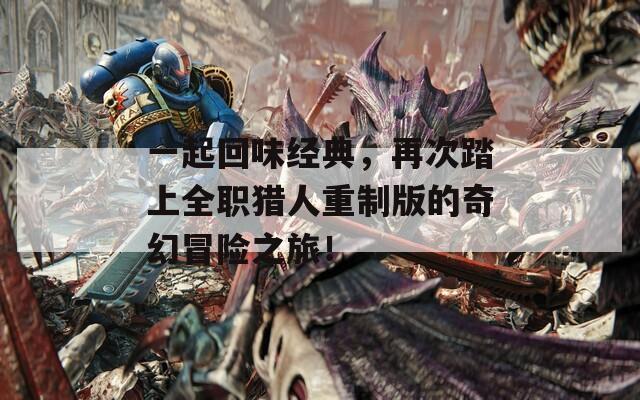 一起回味經(jīng)典，再次踏上全職獵人重制版的奇幻冒險(xiǎn)之旅！