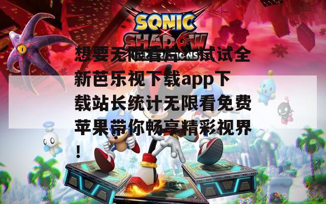 想要無(wú)限看片？試試全新芭樂(lè)視下載app下載站長(zhǎng)統(tǒng)計(jì)無(wú)限看免費(fèi)蘋(píng)果帶你暢享精彩視界！