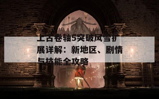 上古卷軸5突破風雪擴展詳解：新地區(qū)、劇情與技能全攻略