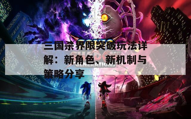 三國殺界限突破玩法詳解：新角色、新機制與策略分享