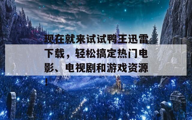 現(xiàn)在就來(lái)試試?guó)喭跹咐紫螺d，輕松搞定熱門電影、電視劇和游戲資源！