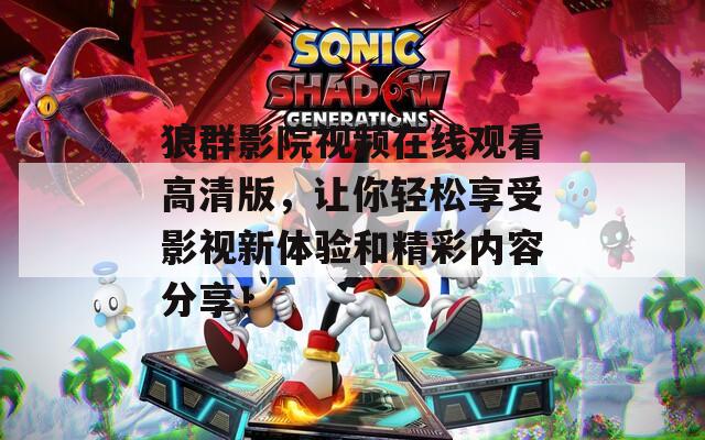 狼群影院視頻在線觀看高清版，讓你輕松享受影視新體驗(yàn)和精彩內(nèi)容分享！