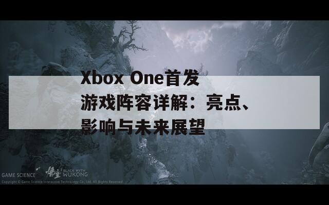 Xbox One首發(fā)游戲陣容詳解：亮點(diǎn)、影響與未來展望