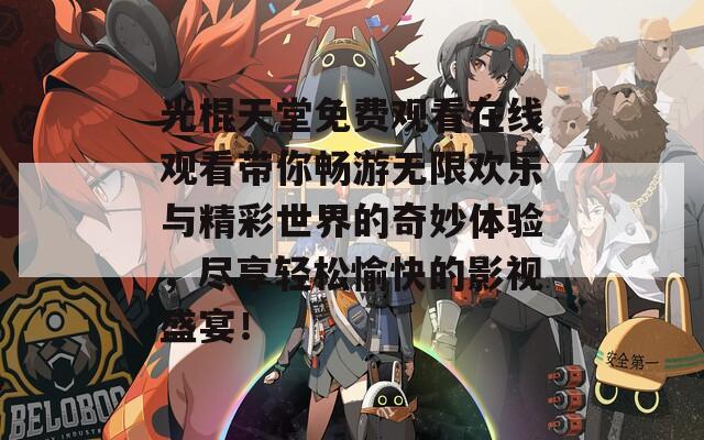 光棍天堂免費(fèi)觀看在線觀看帶你暢游無(wú)限歡樂(lè)與精彩世界的奇妙體驗(yàn)，盡享輕松愉快的影視盛宴！