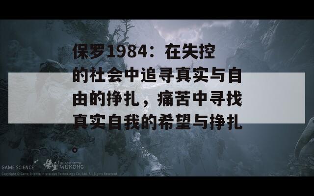保羅1984：在失控的社會(huì)中追尋真實(shí)與自由的掙扎，痛苦中尋找真實(shí)自我的希望與掙扎。
