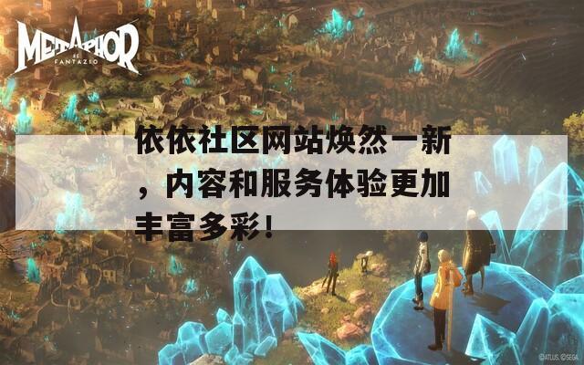依依社區(qū)網(wǎng)站煥然一新，內容和服務體驗更加豐富多彩！